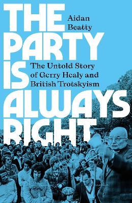 The Party is Always Right: The Untold Story of Gerry Healy and British Trotskyism - Aidan Beatty - cover