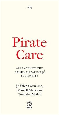 Pirate Care: Acts Against the Criminalization of Solidarity - Valeria Graziano,Marcell Mars,Tomislav Medak - cover