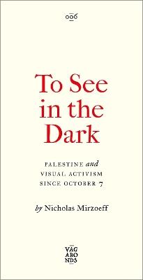 To See In the Dark: Palestine and Visual Activism Since October 7 - Nicholas Mirzoeff - cover