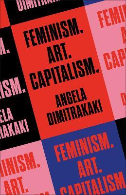 Feminism. Art. Capitalism. - Angela Dimitrakaki - cover