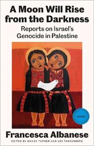 A Moon Will Rise from the Darkness: Reports on Israel's Genocide in Palestine