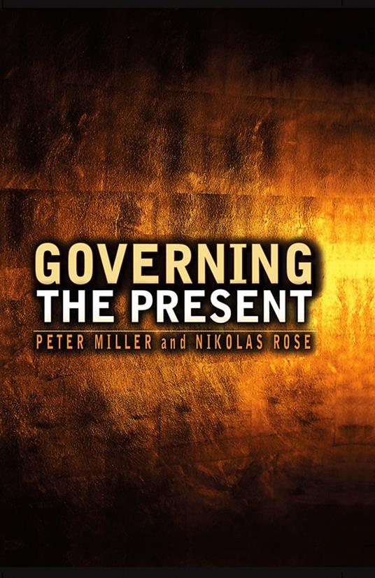 Governing the Present: Administering Economic, Social and Personal Life - Nikolas Rose,Peter Miller - cover