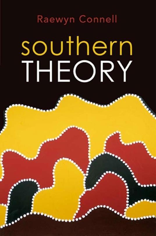 Southern Theory: Social Science And The Global Dynamics Of Knowledge - Raewyn Connell - cover
