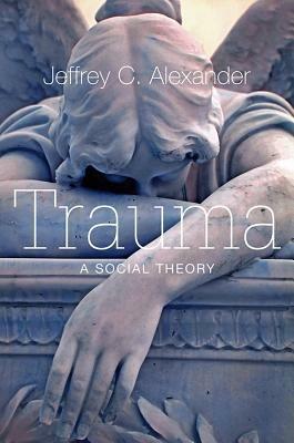Trauma: A Social Theory - Jeffrey C. Alexander - cover