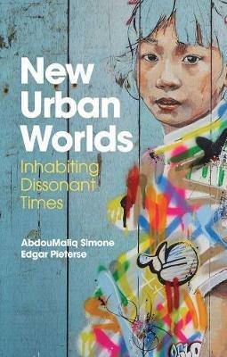 New Urban Worlds: Inhabiting Dissonant Times - AbdouMaliq Simone,Edgar Pieterse - cover