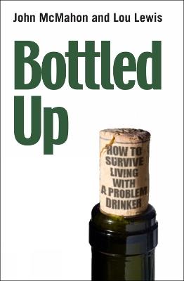 Bottled Up: How to survive living with a problem drinker - John McMahon,John McMahon,Lou Lewis - cover