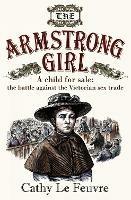 The Armstrong Girl: A child for sale: the battle against the Victorian sex trade - Cathy Le Feuvre - cover