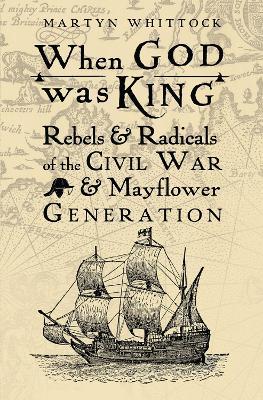 When God was King: Rebels & Radicals of the Civil War & Mayflower Generation - Martyn Whittock - cover