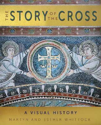 The Story of the Cross: A Visual History - Martyn Whittock,Esther Whittock - cover