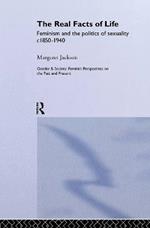 The Real Facts Of Life: Feminism And The Politics Of Sexuality C1850-1940