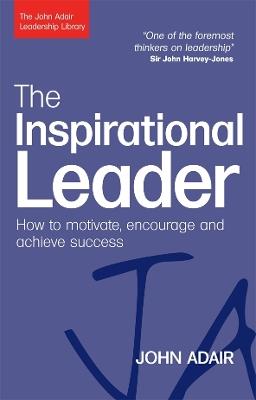 The Inspirational Leader: How to Motivate, Encourage and Achieve Success - John Adair - cover