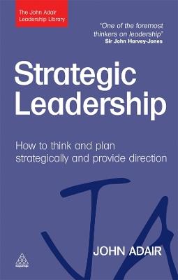 Strategic Leadership: How to Think and Plan Strategically and Provide Direction - John Adair - cover