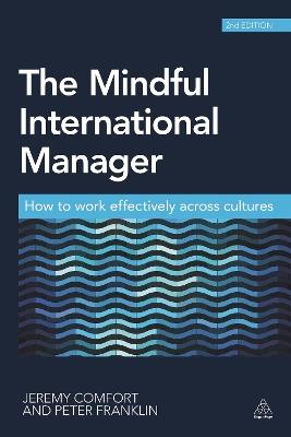 The Mindful International Manager: How to Work Effectively Across Cultures - Jeremy Comfort,Peter Franklin - cover