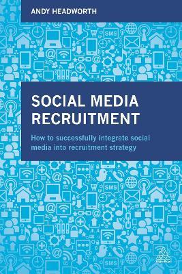 Social Media Recruitment: How to Successfully Integrate Social Media into Recruitment Strategy - Andy Headworth - cover