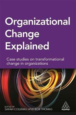 Organizational Change Explained: Case Studies on Transformational Change in Organizations - Sarah Coleman,Bob Thomas - cover