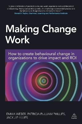 Making Change Work: How to Create Behavioural Change in Organizations to Drive Impact and ROI - Emma Weber,Patricia Pulliam Phillips,Jack Phillips - cover