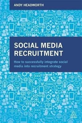 Social Media Recruitment: How to Successfully Integrate Social Media into Recruitment Strategy - Andy Headworth - cover