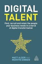 Digital Talent: Find, Recruit and Retain the People your Business Needs in a World of Digital Transformation