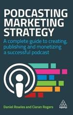 Podcasting Marketing Strategy: A Complete Guide to Creating, Publishing and Monetizing a Successful Podcast