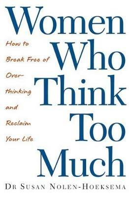 Women Who Think Too Much: How to break free of overthinking and reclaim your life - Susan Nolen-Hoeksema - cover