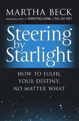 Steering By Starlight: How to fulfil your destiny, no matter what - Martha Beck - cover