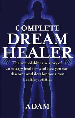 Complete Dreamhealer: The incredible true story of an energy healer - and how you can discover and develop your own healing abilities - Adam - cover