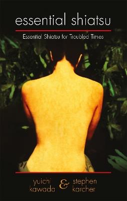 Essential Shiatsu: Essential Shiatsu for Troubled times - Stephen Karcher,Yuichi Kawada - cover