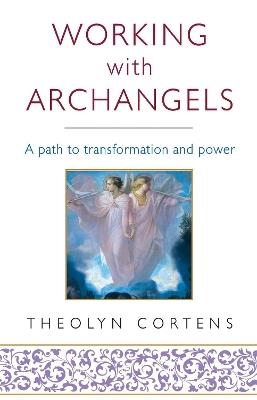 Working With Archangels: Your path to transformation and power - Theolyn Cortens - cover