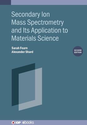 Secondary Ion Mass Spectrometry and Its Application to Materials Science (Second Edition) - Sarah Fearn,Alexander Shard - cover