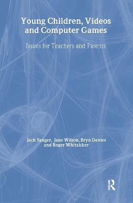 Young Children, Videos and Computer Games: Issues for Teachers and Parents - Jack Sanger,Jane Wilson,Bryn Davies - cover