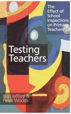 Testing Teachers: The Effects of Inspections on Primary Teachers - Bob Jeffrey,Peter Woods - cover