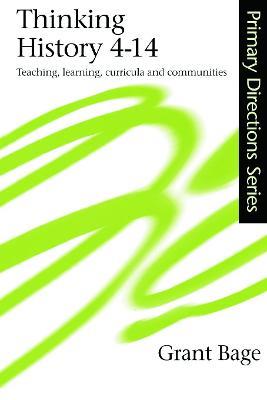 Thinking History 4-14: Teaching, Learning, Curricula and Communities - Grant Bage,Grant Bage - cover