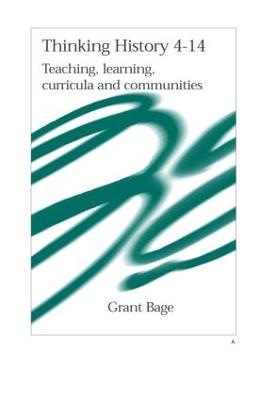 Thinking History 4-14: Teaching, Learning, Curricula and Communities - Grant Bage,Grant Bage - cover