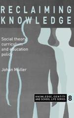 Reclaiming Knowledge: Social Theory, Curriculum and Education Policy