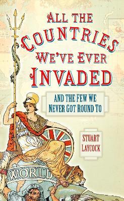 All the Countries We've Ever Invaded: And the Few We Never Got Round To - Stuart Laycock - cover