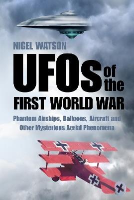 UFOs of the First World War: Phantom Airships, Balloons, Aircraft and Other Mysterious Aerial Phenomena - Nigel Watson - cover