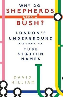 Why Do Shepherds Need a Bush?: London's Underground History of Tube Station Names - David Hilliam - cover