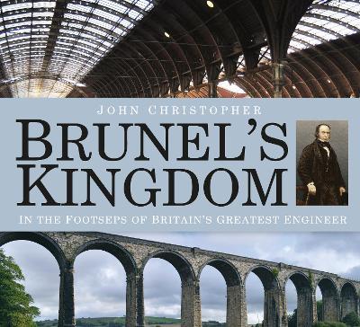 Brunel's Kingdom: In the Footsteps of Britain's Greatest Engineer - John Christopher - cover