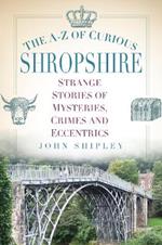 The A-Z of Curious Shropshire: Strange Stories of Mysteries, Crimes and Eccentrics
