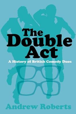 The Double Act: A History of British Comedy Duos - Andrew Roberts - cover