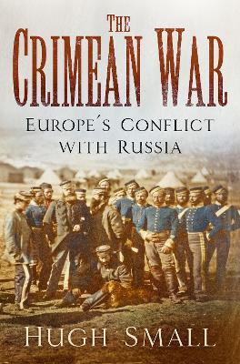 The Crimean War: Europe's Conflict with Russia - Hugh Small - cover