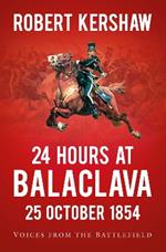 24 Hours at Balaclava: 25 October 1854: Voices from the Battlefield