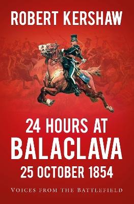 24 Hours at Balaclava: 25 October 1854: Voices from the Battlefield - Robert Kershaw - cover