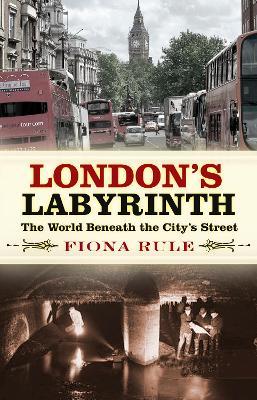 London's Labyrinth: The World Beneath the City's Streets - Fiona Rule - cover