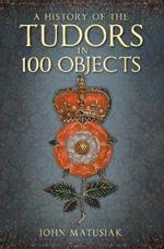 A History of the Tudors in 100 Objects