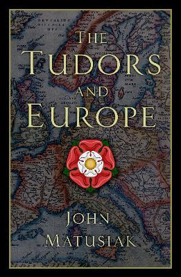 The Tudors and Europe - John Matusiak - cover