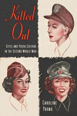 Kitted Out: Style and Youth Culture in the Second World War - Caroline Young - cover