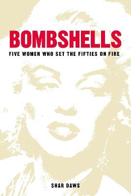 Bombshells: Five Women Who Set the Fifties on Fire - Shar Daws - cover