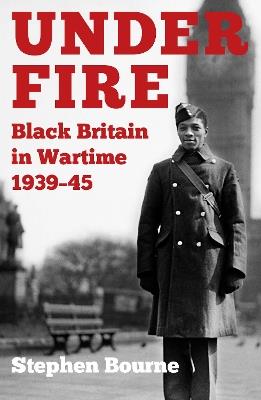 Under Fire: Black Britain in Wartime 1939–45 - Stephen Bourne - cover