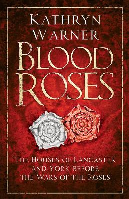 Blood Roses: The Houses of Lancaster and York Before the Wars of the Roses - Kathryn Warner - cover